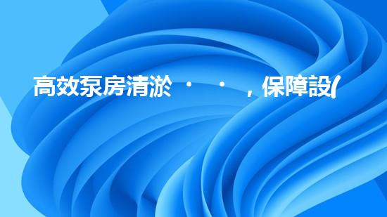 高效泵房清淤，保障設(shè)備穩(wěn)定運(yùn)行